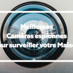 Liste : Les Meilleures Caméras espionnes pour surveiller votre Maison (Mini+Wifi)