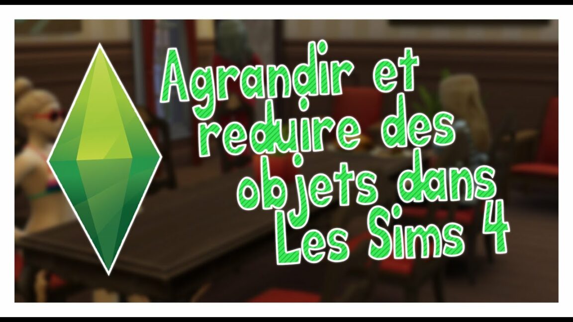 Comment agrandir les objets dans Les Sims 4 ?