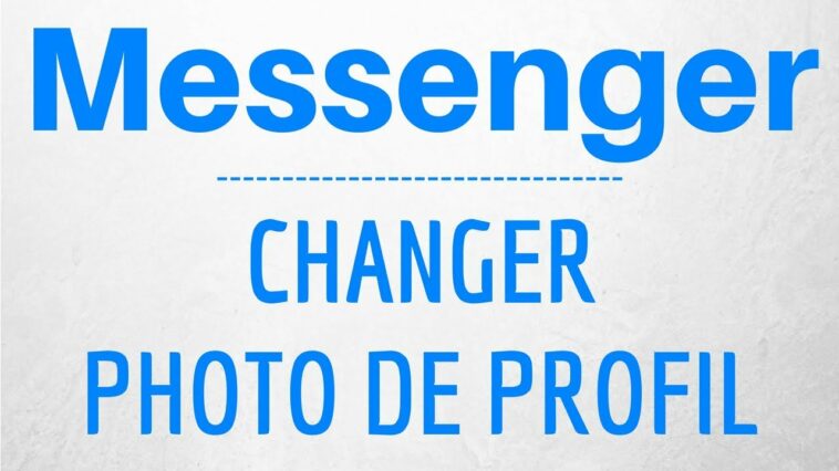 Comment changer sa photo de profil sur Messenger 2021 ?