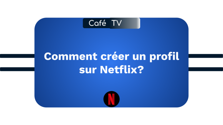 Comment créer un nouveau profil sur Netflix ?