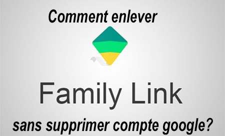 Comment désinstaller Family Link sans supprimer compte Google ?