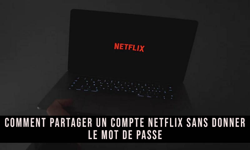 Comment partager son compte Netflix sans mot de passe ?